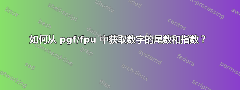 如何从 pgf/fpu 中获取数字的尾数和指数？