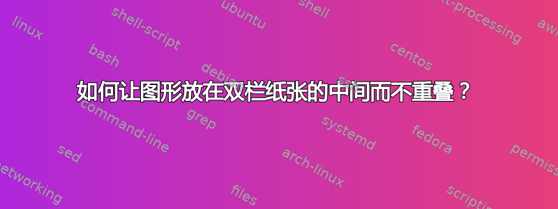 如何让图形放在双栏纸张的中间而不重叠？