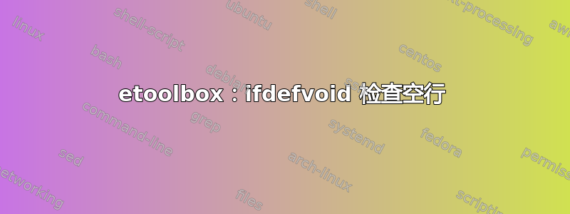 etoolbox：ifdefvoid 检查空行
