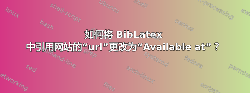 如何将 BibLatex 中引用网站的“url”更改为“Available at”？