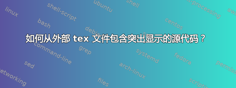 如何从外部 tex 文件包含突出显示的源代码？