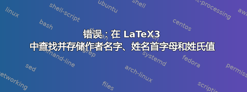 错误：在 LaTeX3 中查找并存储作者名字、姓名首字母和姓氏值