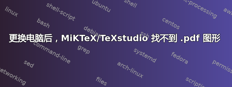 更换电脑后，MiKTeX/TeXstudio 找不到 .pdf 图形