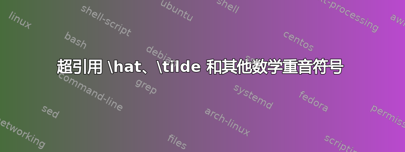 超引用 \hat、\tilde 和其他数学重音符号