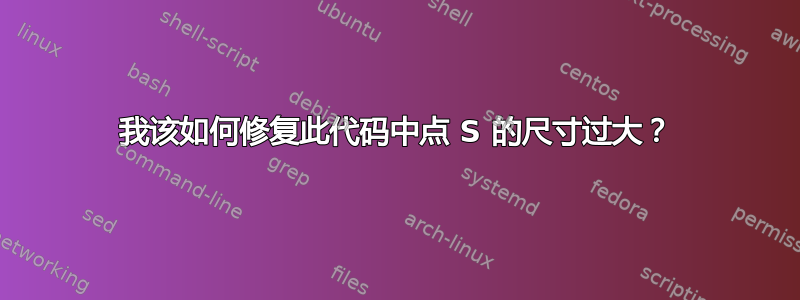 我该如何修复此代码中点 S 的尺寸过大？