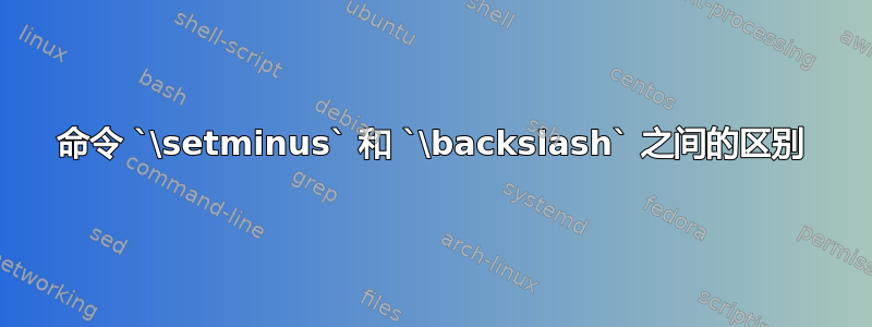 命令 `\setminus` 和 `\backslash` 之间的区别