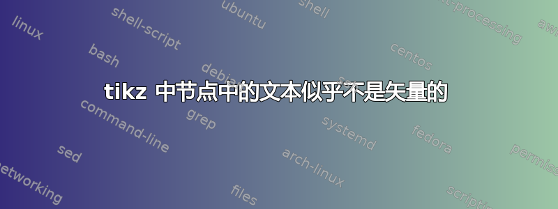 tikz 中节点中的文本似乎不是矢量的