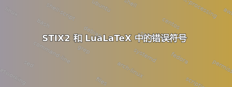 STIX2 和 LuaLaTeX 中的错误符号