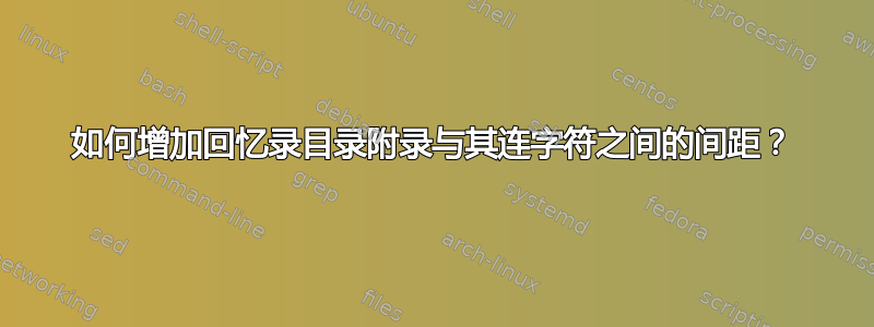 如何增加回忆录目录附录与其连字符之间的间距？