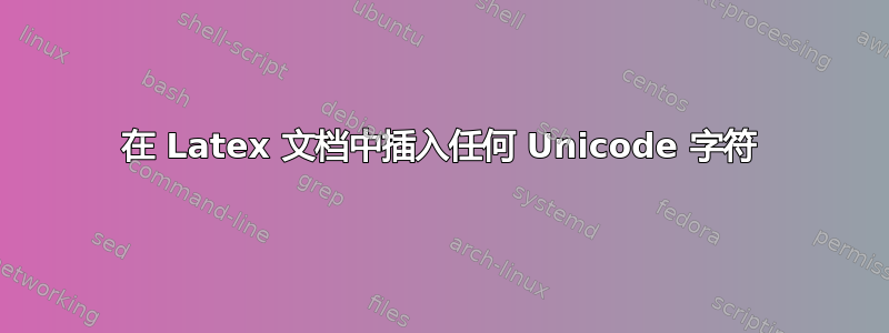 在 Latex 文档中插入任何 Unicode 字符