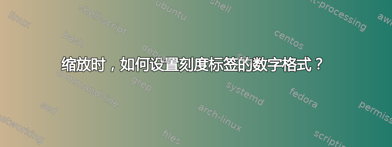 缩放时，如何设置刻度标签的数字格式？