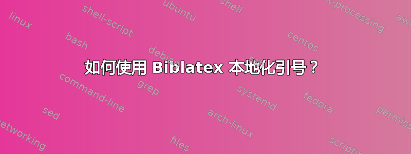 如何使用 Biblatex 本地化引号？