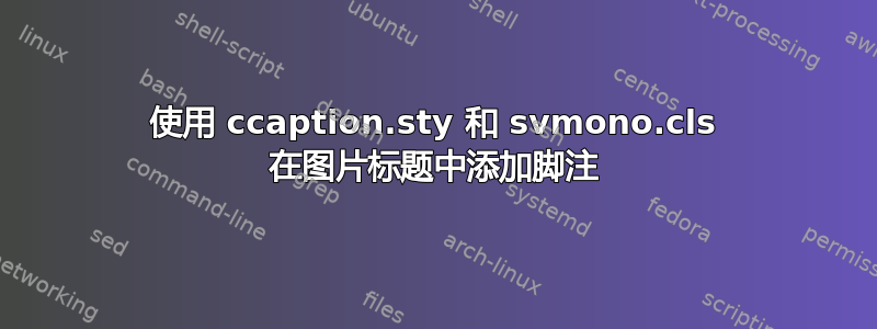 使用 ccaption.sty 和 svmono.cls 在图片标题中添加脚注