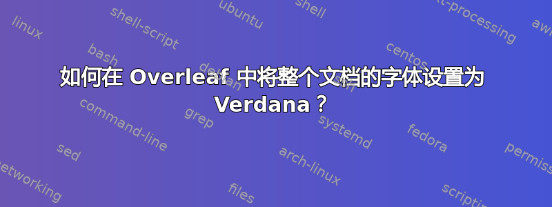 如何在 Overleaf 中将整个文档的字体设置为 Verdana？