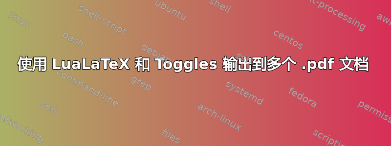 使用 LuaLaTeX 和 Toggles 输出到多个 .pdf 文档