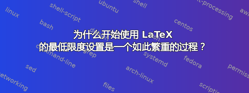 为什么开始使用 LaTeX 的最低限度设置是一个如此繁重的过程？