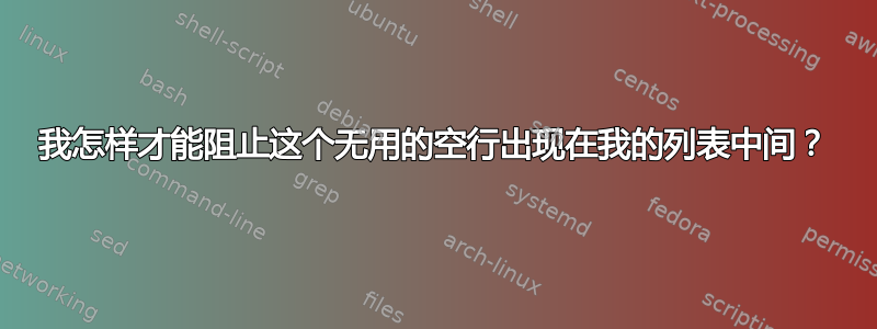 我怎样才能阻止这个无用的空行出现在我的列表中间？