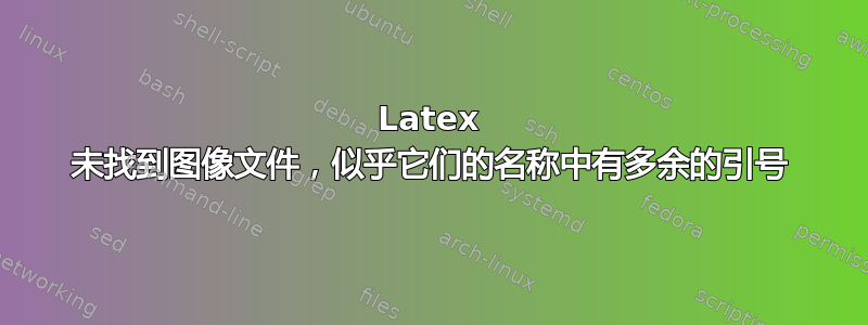 Latex 未找到图像文件，似乎它们的名称中有多余的引号