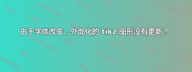 由于字体改变，外部化的 tikz 图形没有更新？