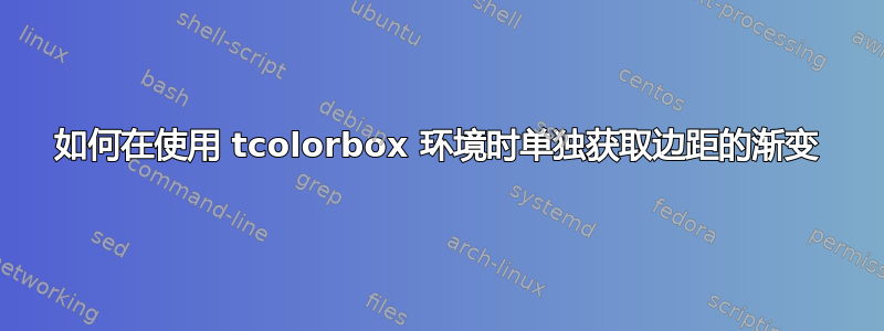 如何在使用 tcolorbox 环境时单独获取边距的渐变