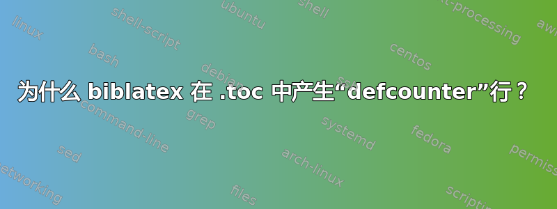 为什么 biblatex 在 .toc 中产生“defcounter”行？