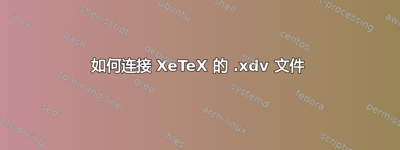 如何连接 XeTeX 的 .xdv 文件