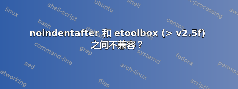 noindentafter 和 etoolbox (> v2.5f) 之间不兼容？
