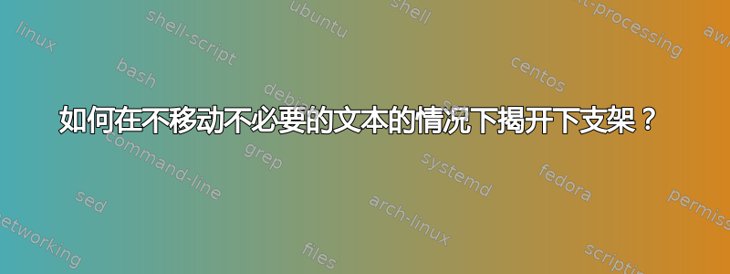 如何在不移动不必要的文本的情况下揭开下支架？