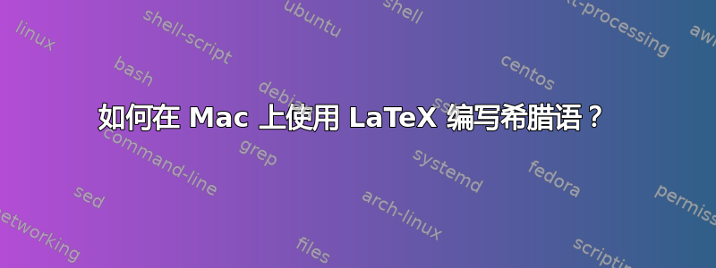 如何在 Mac 上使用 LaTeX 编写希腊语？