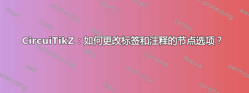 CircuiTikZ：如何更改标签和注释的节点选项？