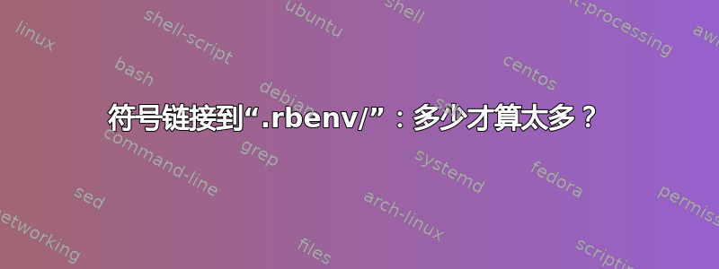 符号链接到“.rbenv/”：多少才算太多？