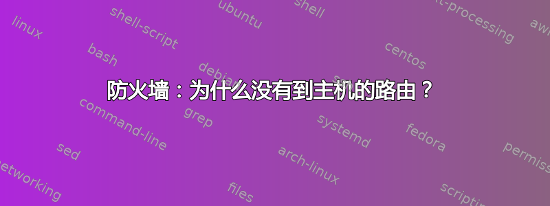 防火墙：为什么没有到主机的路由？