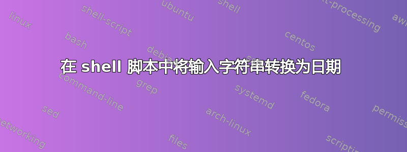 在 shell 脚本中将输入字符串转换为日期