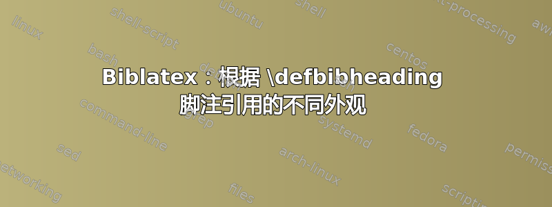 Biblatex：根据 \defbibheading 脚注引用的不同外观