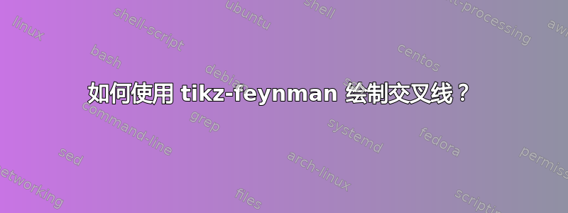 如何使用 tikz-feynman 绘制交叉线？