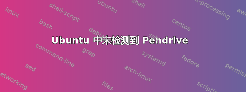 Ubuntu 中未检测到 Pendrive 