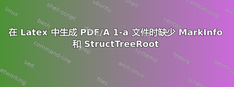 在 Latex 中生成 PDF/A 1-a 文件时缺少 MarkInfo 和 StructTreeRoot