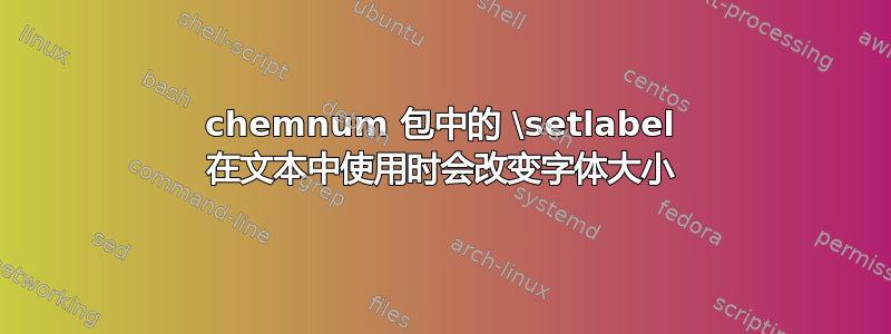 chemnum 包中的 \setlabel 在文本中使用时会改变字体大小