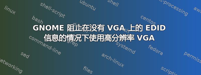 GNOME 阻止在没有 VGA 上的 EDID 信息的情况下使用高分辨率 VGA