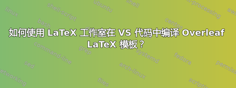 如何使用 LaTeX 工作室在 VS 代码中编译 Overleaf LaTeX 模板？