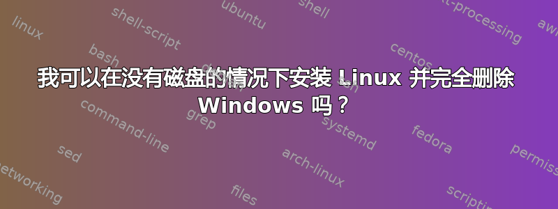 我可以在没有磁盘的情况下安装 Linux 并完全删除 Windows 吗？