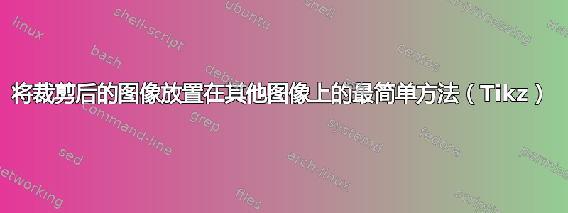 将裁剪后的图像放置在其他图像上的最简单方法（Tikz）