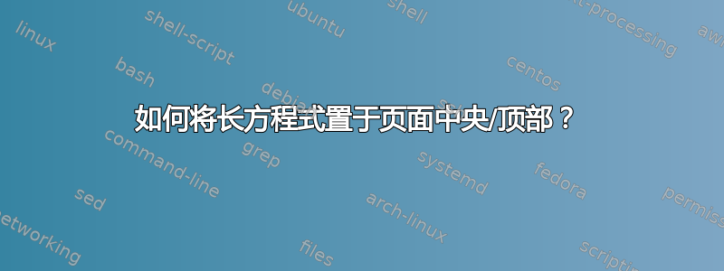 如何将长方程式置于页面中央/顶部？