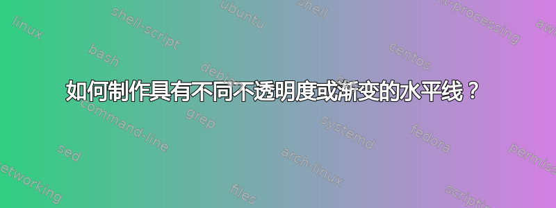 如何制作具有不同不透明度或渐变的水平线？