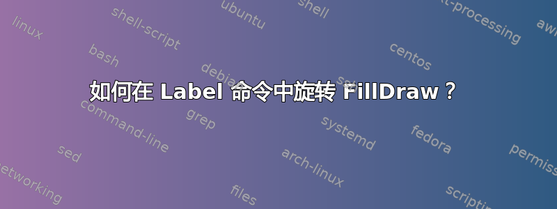 如何在 Label 命令中旋转 FillDraw？