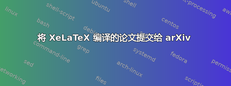 将 XeLaTeX 编译的论文提交给 arXiv