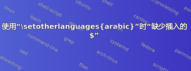 使用“\setotherlanguages{arabic}”时“缺少插入的 $”