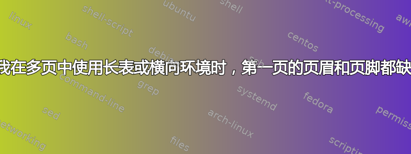 当我在多页中使用长表或横向环境时，第一页的页眉和页脚都缺失