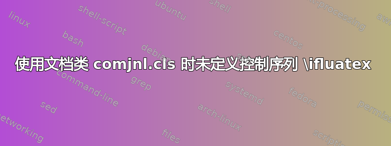 使用文档类 comjnl.cls 时未定义控制序列 \ifluatex