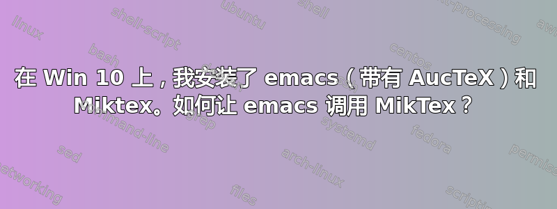 在 Win 10 上，我安装了 emacs（带有 AucTeX）和 Miktex。如何让 emacs 调用 MikTex？